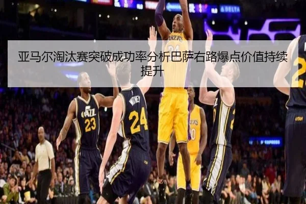 亚马尔淘汰赛突破成功率分析巴萨右路爆点价值持续提升