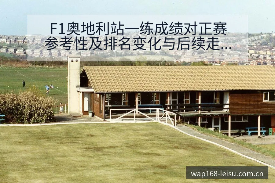 F1奥地利站一练成绩对正赛参考性及排名变化与后续走势分析 - 雷速官方网址