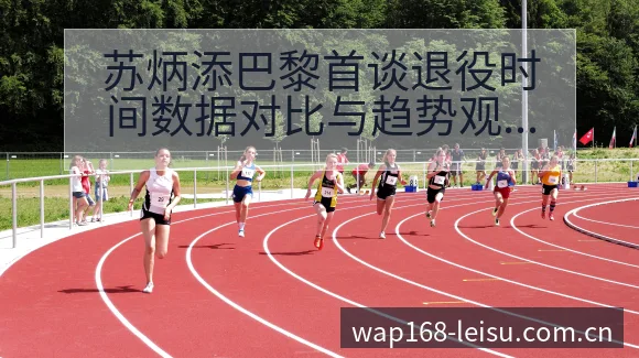 苏炳添巴黎首谈退役时间数据对比与趋势观察的历史表现分析 - 雷速官方网址